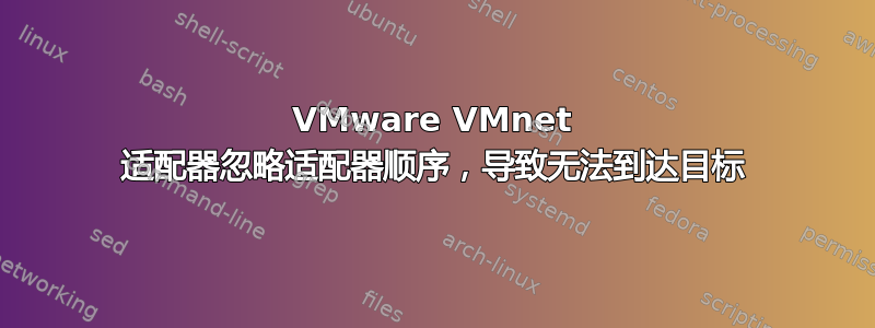 VMware VMnet 适配器忽略适配器顺序，导致无法到达目标