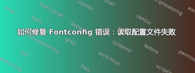 如何修复 Fontconfig 错误：读取配置文件失败