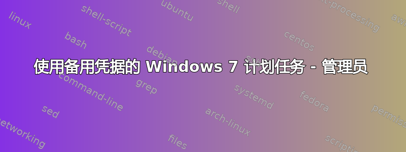 使用备用凭据的 Windows 7 计划任务 - 管理员