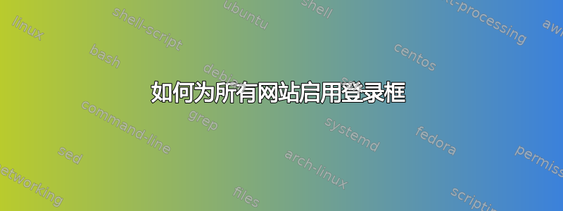 如何为所有网站启用登录框