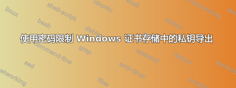 使用密码限制 Windows 证书存储中的私钥导出