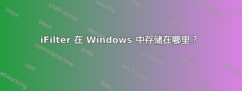 iFilter 在 Windows 中存储在哪里？