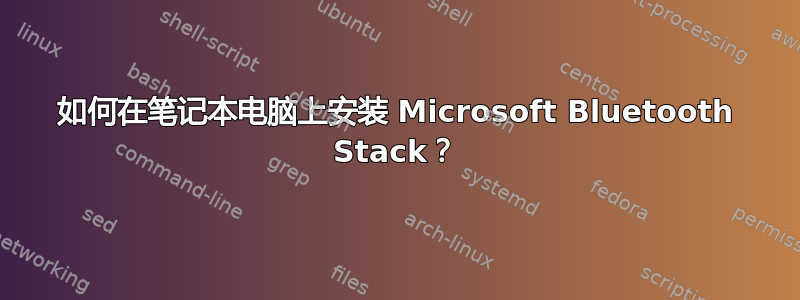 如何在笔记本电脑上安装 Microsoft Bluetooth Stack？