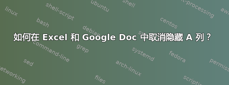 如何在 Excel 和 Google Doc 中取消隐藏 A 列？