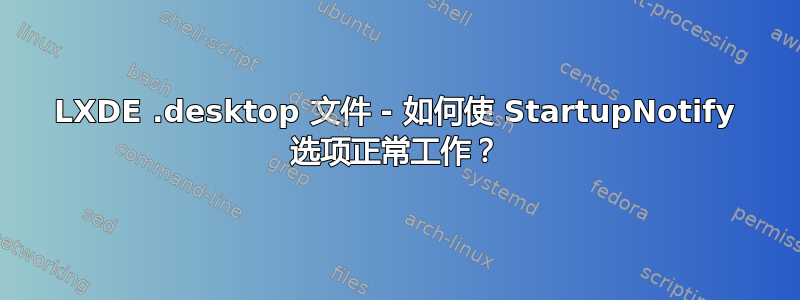 LXDE .desktop 文件 - 如何使 StartupNotify 选项正常工作？