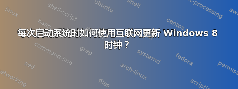 每次启动系统时如何使用互联网更新 Windows 8 时钟？