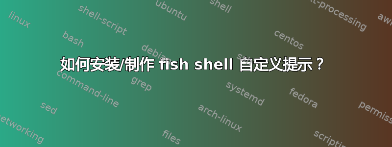 如何安装/制作 fish shell 自定义提示？