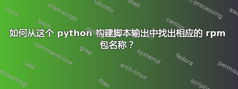 如何从这个 python 构建脚本输出中找出相应的 rpm 包名称？