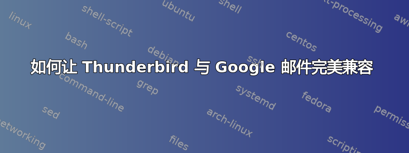 如何让 Thunderbird 与 Google 邮件完美兼容