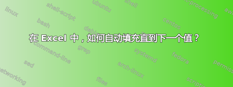 在 Excel 中，如何自动填充直到下一个值？