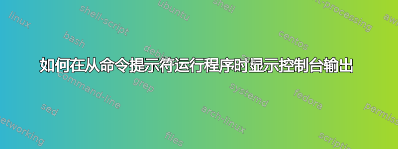 如何在从命令提示符运行程序时显示控制台输出