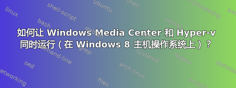 如何让 Windows Media Center 和 Hyper-v 同时运行（在 Windows 8 主机操作系统上）？