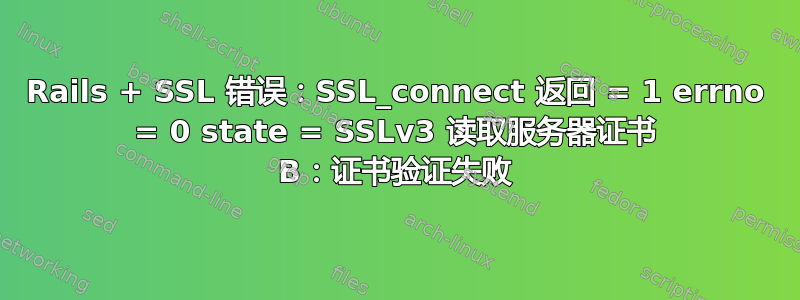 Rails + SSL 错误：SSL_connect 返回 = 1 errno = 0 state = SSLv3 读取服务器证书 B：证书验证失败