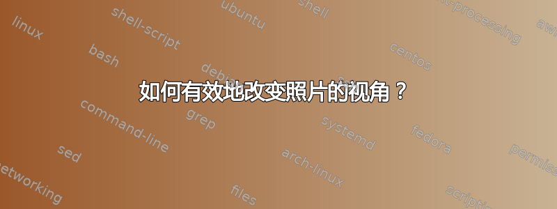 如何有效地改变照片的视角？