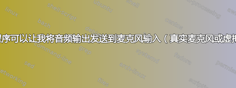 是否有一个程序可以让我将音频输出发送到麦克风输入（真实麦克风或虚拟麦克风）？