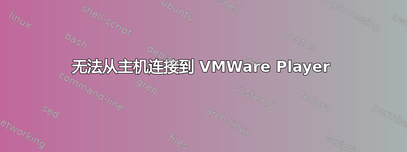 无法从主机连接到 VMWare Player