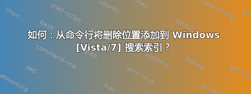 如何：从命令行将删除位置添加到 Windows [Vista/7] 搜索索引？