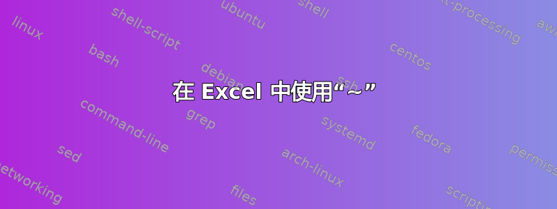 在 Excel 中使用“~”