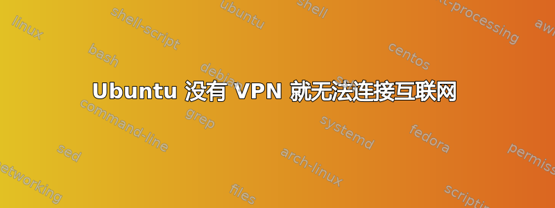 Ubuntu 没有 VPN 就无法连接互联网