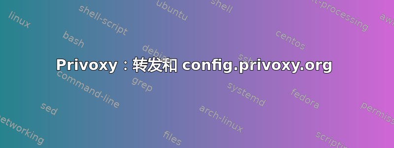 Privoxy：转发和 config.privoxy.org