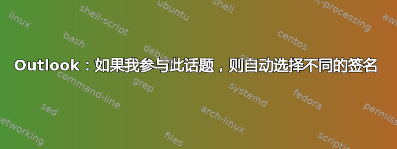 Outlook：如果我参与此话题，则自动选择不同的签名