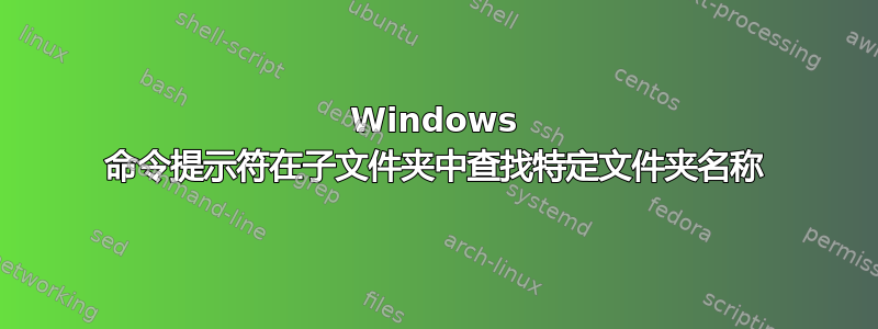 Windows 命令提示符在子文件夹中查找特定文件夹名称