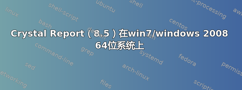 Crystal Report（8.5）在win7/windows 2008 64位系统上