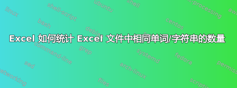 Excel 如何统计 Excel 文件中相同单词/字符串的数量