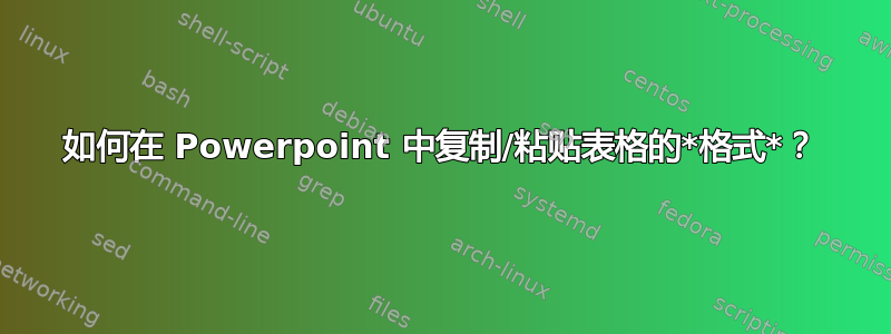 如何在 Powerpoint 中复制/粘贴表格的*格式*？