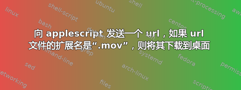 向 applescript 发送一个 url，如果 url 文件的扩展名是“.mov”，则将其下载到桌面