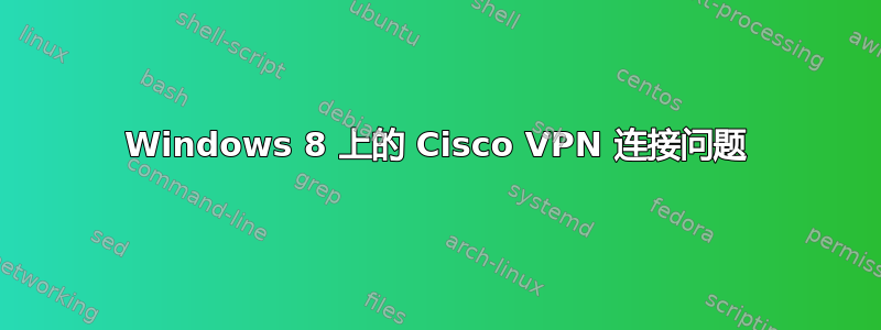 Windows 8 上的 Cisco VPN 连接问题