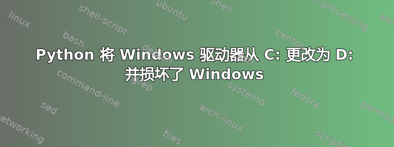 Python 将 Windows 驱动器从 C: 更改为 D: 并损坏了 Windows