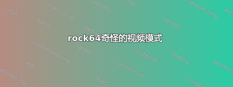 rock64奇怪的视频模式