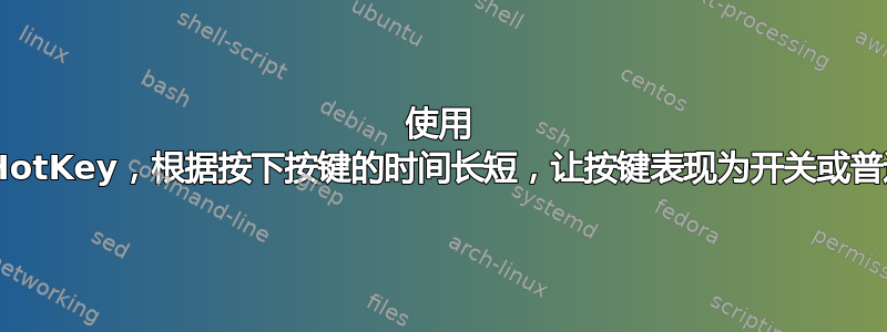 使用 AutoHotKey，根据按下按键的时间长短，让按键表现为开关或普通按键