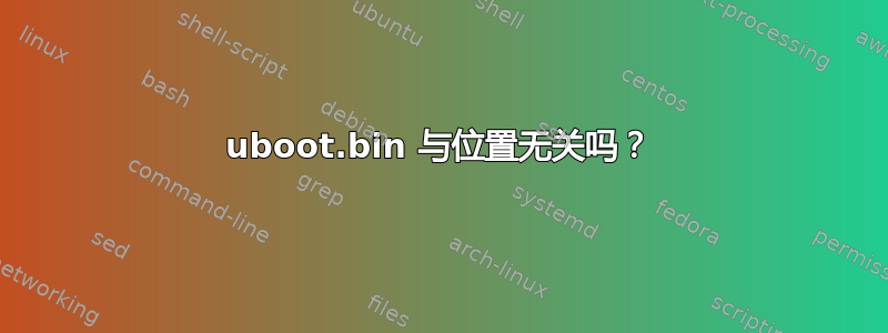 uboot.bin 与位置无关吗？