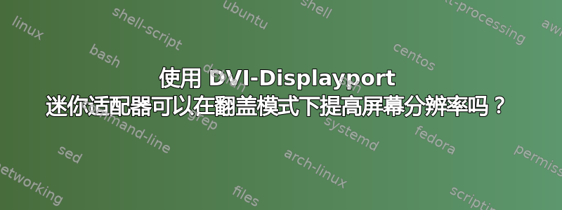 使用 DVI-Displayport 迷你适配器可以在翻盖模式下提高屏幕分辨率吗？