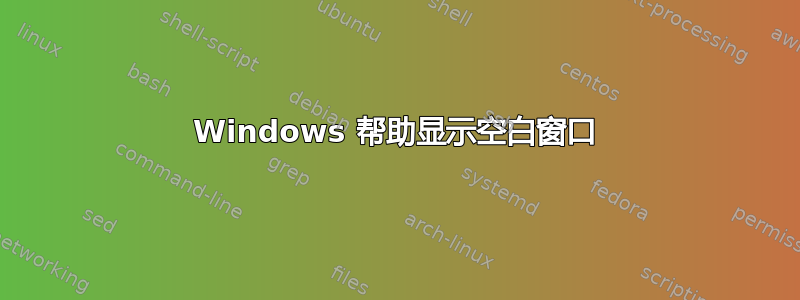 Windows 帮助显示空白窗口