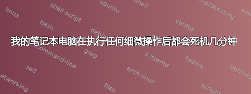 我的笔记本电脑在执行任何细微操作后都会死机几分钟