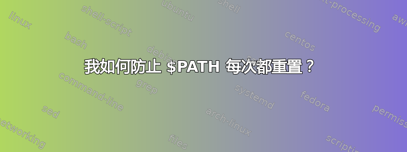 我如何防止 $PATH 每次都重置？