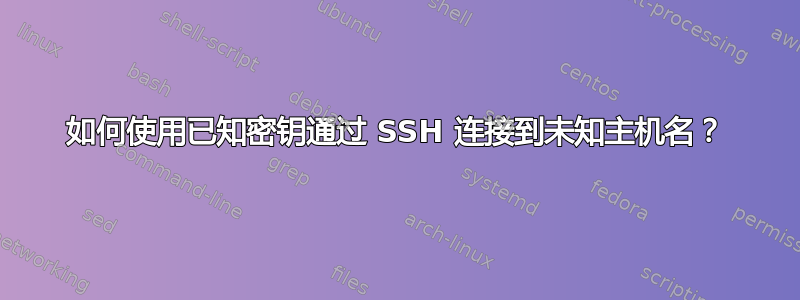 如何使用已知密钥通过 SSH 连接到未知主机名？