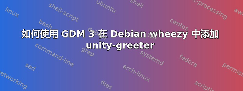 如何使用 GDM 3 在 Debian wheezy 中添加 unity-greeter