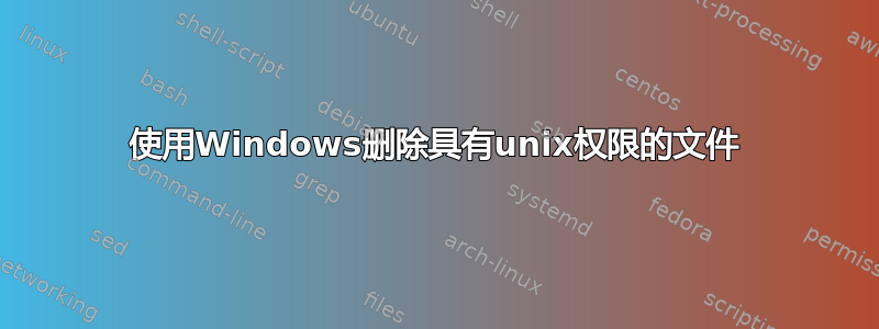 使用Windows删除具有unix权限的文件