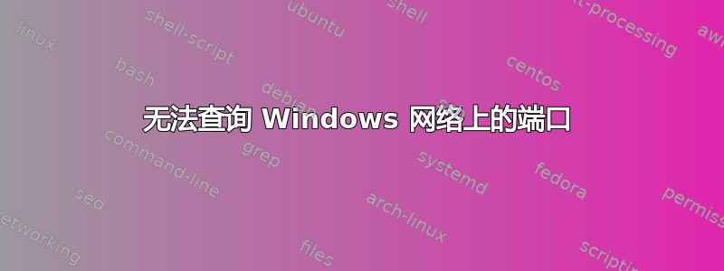 无法查询 Windows 网络上的端口