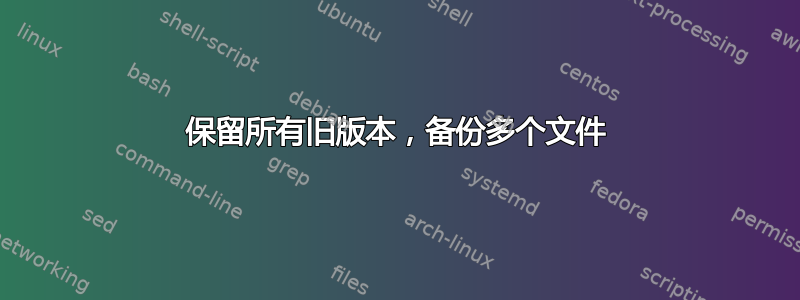 保留所有旧版本，备份多个文件