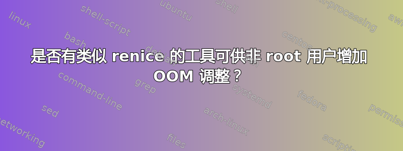 是否有类似 renice 的工具可供非 root 用户增加 OOM 调整？