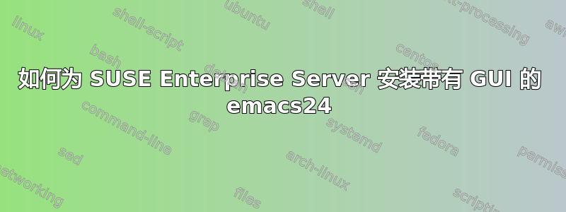 如何为 SUSE Enterprise Server 安装带有 GUI 的 emacs24