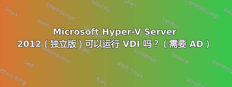 Microsoft Hyper-V Server 2012（独立版）可以运行 VDI 吗？（需要 AD）