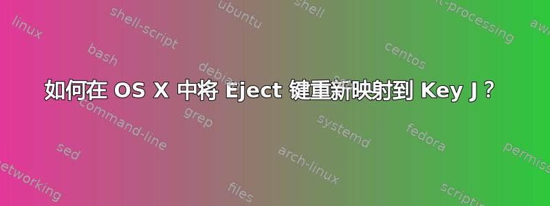 如何在 OS X 中将 Eject 键重新映射到 Key J？