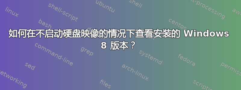 如何在不启动硬盘映像的情况下查看安装的 Windows 8 版本？