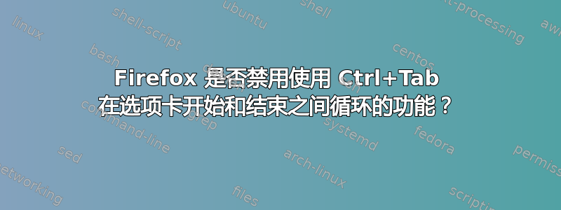 Firefox 是否禁用使用 Ctrl+Tab 在选项卡开始和结束之间循环的功能？